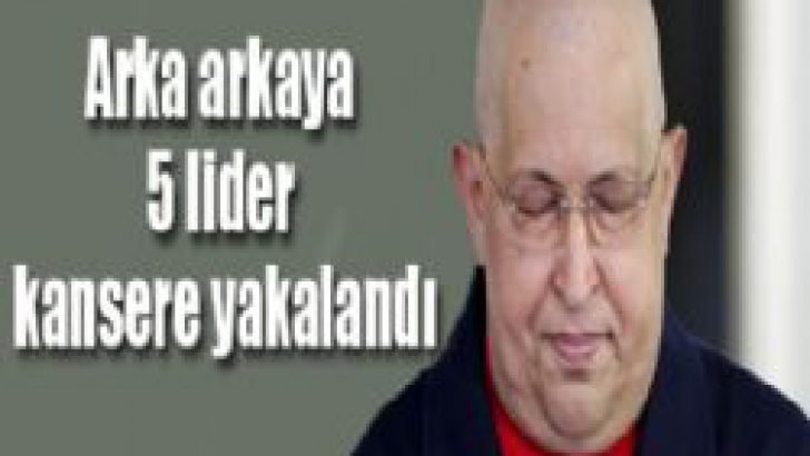 Arka arkaya 5 lider kansere yakalandı!