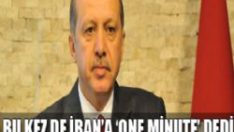 Erdoğan bu kez İran’ a  ‘one minute’ dedi