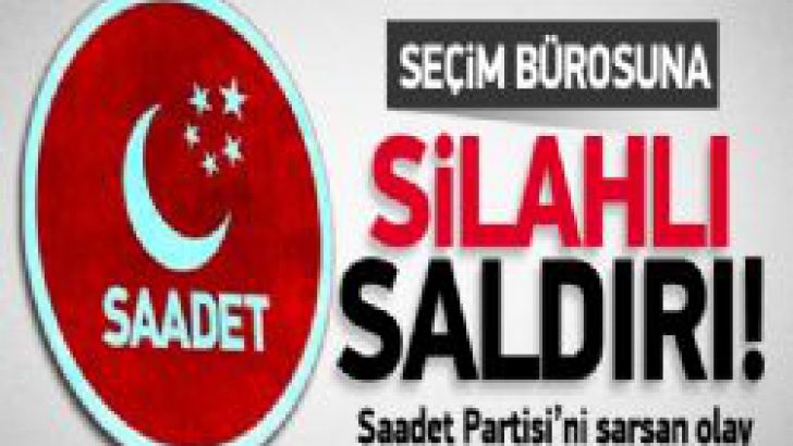 Saadet Partisi Seçim Bürosuna Silahlı Saldırı