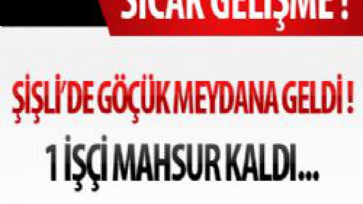 Şişli’de Göçük : 1 İşçi Mahsur Kaldı