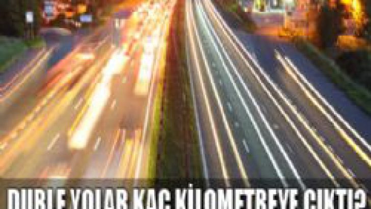 Türkiye’de duble yollar kaç km’ye çıktı?